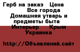 Герб на заказ › Цена ­ 5 000 - Все города Домашняя утварь и предметы быта » Интерьер   . Крым,Украинка